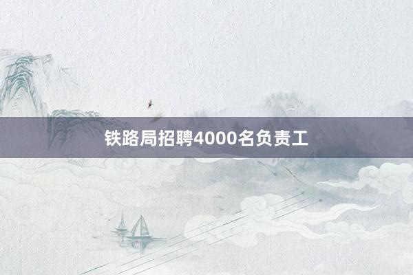 铁路局招聘4000名负责工