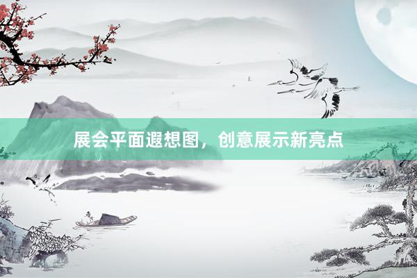 展会平面遐想图，创意展示新亮点