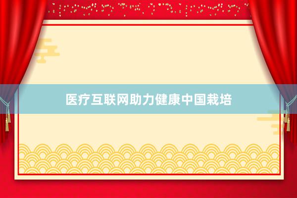 医疗互联网助力健康中国栽培