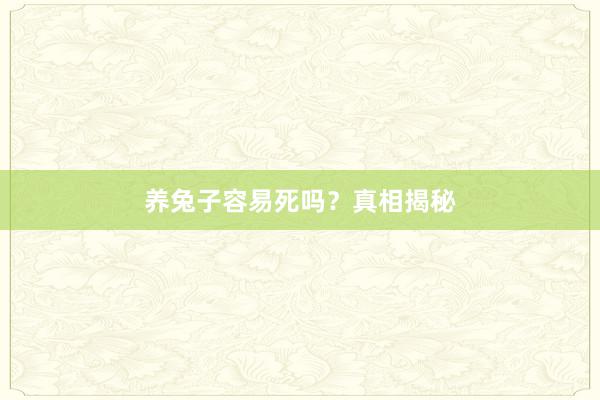 养兔子容易死吗？真相揭秘